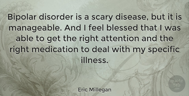 Eric Millegan Quote About Bipolar, Deal, Disorder, Medication, Scary: Bipolar Disorder Is A Scary...