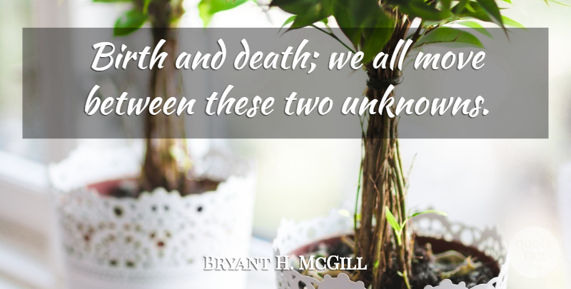 Bryant H. McGill Quote About Death, Moving, Two: Birth And Death We All...