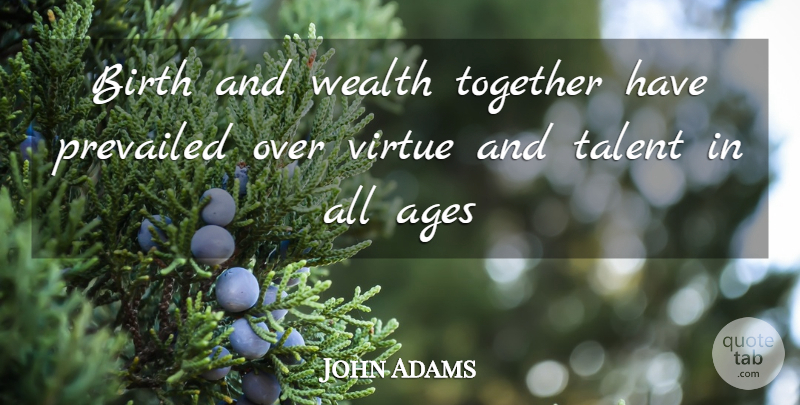 John Adams Quote About Ages, Birth, Talent, Together, Virtue: Birth And Wealth Together Have...
