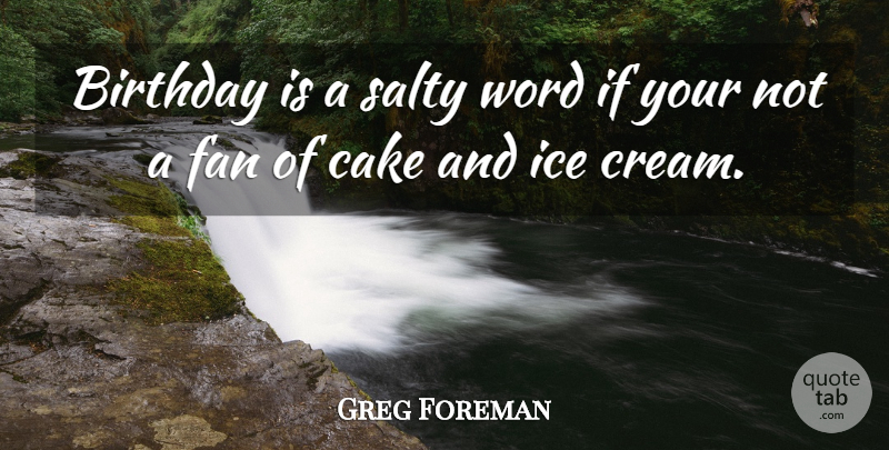 Greg Foreman Quote About Birthday, Cake, Fan, Ice, Salty: Birthday Is A Salty Word...