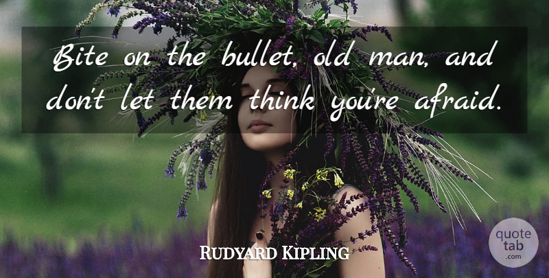 Rudyard Kipling Quote About Men, Thinking, Bullets: Bite On The Bullet Old...