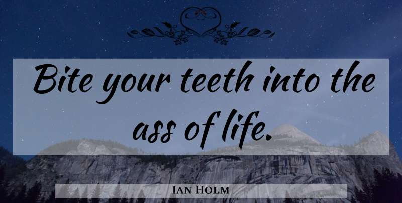 Ian Holm Quote About Teeth, Ass, Bites: Bite Your Teeth Into The...