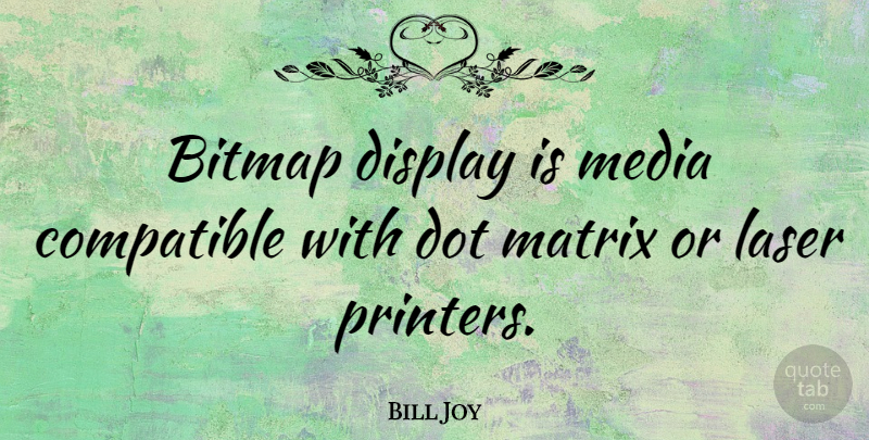 Bill Joy Quote About Media, Lasers, Dots: Bitmap Display Is Media Compatible...