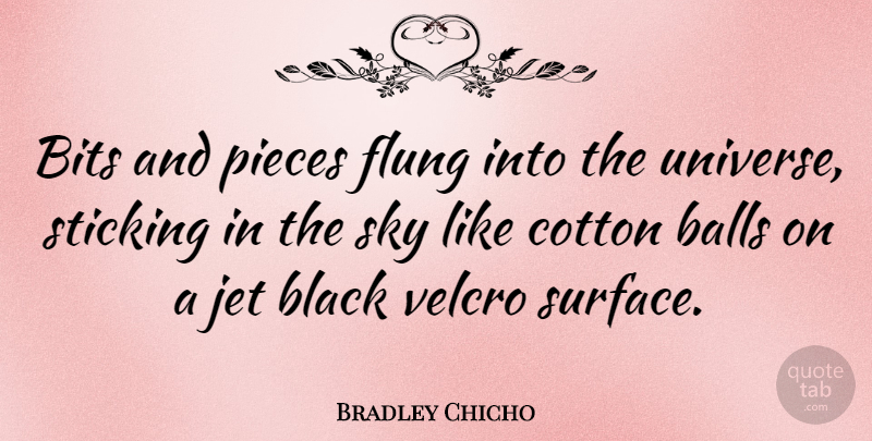 Bradley Chicho Quote About Balls, Bits, Cotton, Jet, Pieces: Bits And Pieces Flung Into...