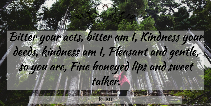 Rumi Quote About Life, Sweet, Kindness: Bitter Your Acts Bitter Am...
