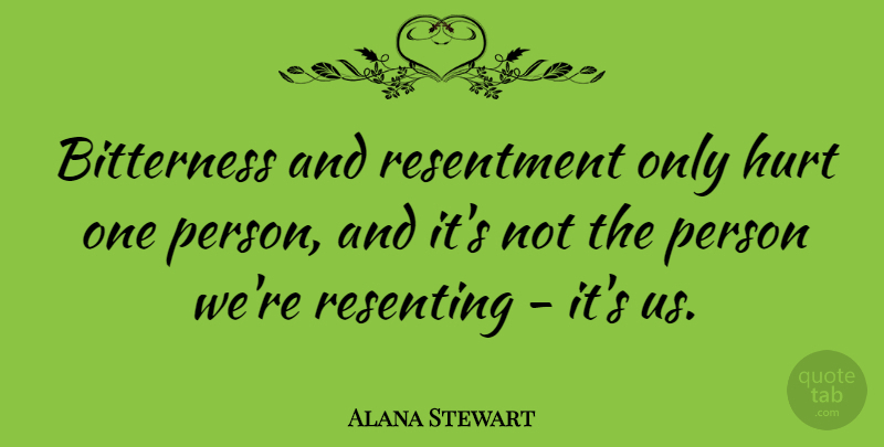 Alana Stewart Quote About Hurt, Bitterness, Resentment: Bitterness And Resentment Only Hurt...