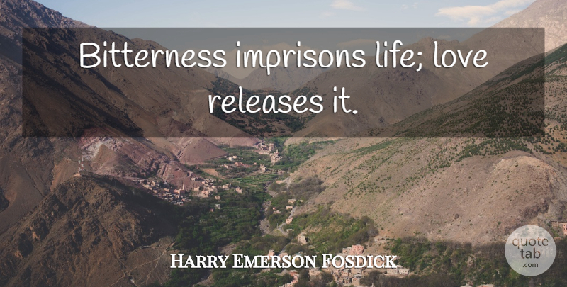 Harry Emerson Fosdick Quote About Love Life, Bitterness, Release: Bitterness Imprisons Life Love Releases...