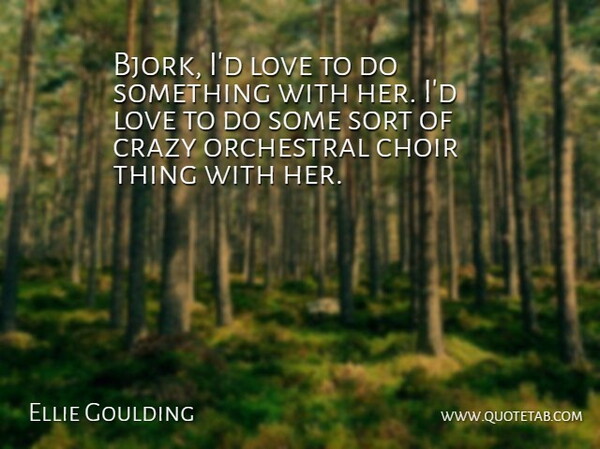 Ellie Goulding Quote About Crazy, Choir: Bjork Id Love To Do...