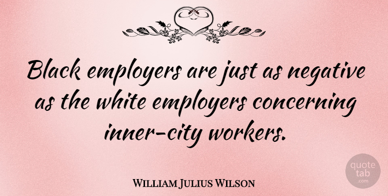 William Julius Wilson Quote About Cities, White, Black: Black Employers Are Just As...
