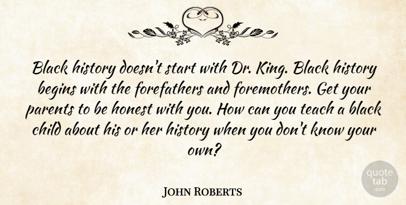 John Roberts Quote About Begins, Black, Child, History, Honest: Black History Doesnt Start With...