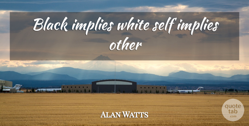 Alan Watts Quote About White, Self, Black: Black Implies White Self Implies...