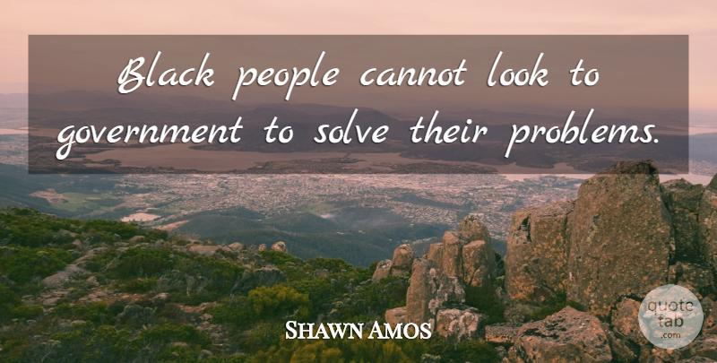 Shawn Amos Quote About Cannot, Government, People, Solve: Black People Cannot Look To...