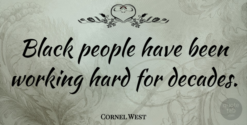 Cornel West Quote About Work, People, Black: Black People Have Been Working...