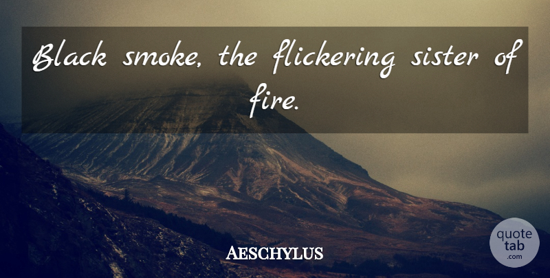 Aeschylus Quote About Fire, Black, Smoke: Black Smoke The Flickering Sister...