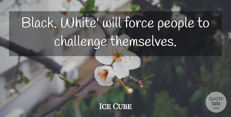 Ice Cube Quote About Challenge, Force, People: Black White Will Force People...