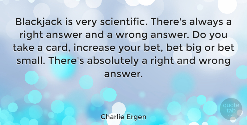 Charlie Ergen Quote About Absolutely, Answer, Bet, Blackjack, Increase: Blackjack Is Very Scientific Theres...