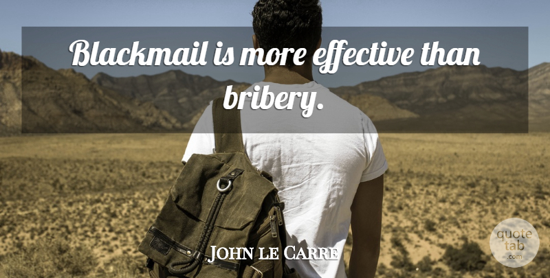 John le Carre Quote About Bribery, Blackmail: Blackmail Is More Effective Than...