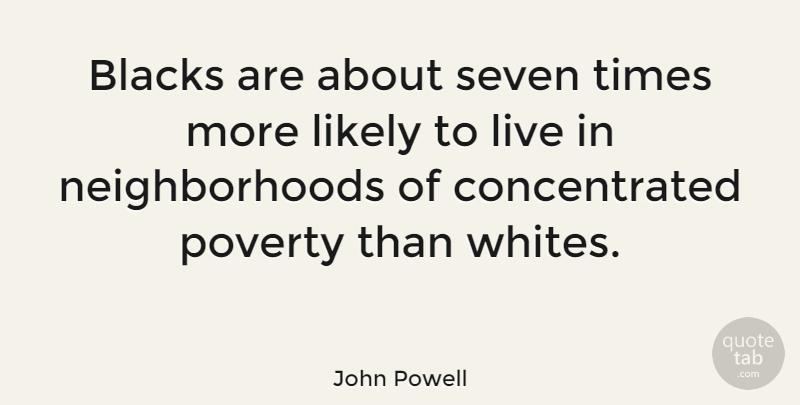 John Powell Quote About Poverty, Seven, Neighborhood: Blacks Are About Seven Times...