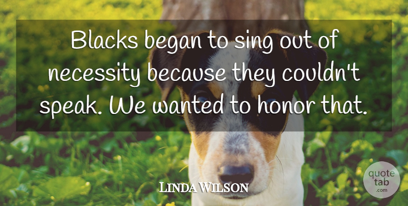 Linda Wilson Quote About Began, Blacks, Honor, Necessity, Sing: Blacks Began To Sing Out...