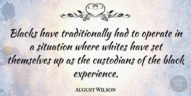 August Wilson Quote About Black, Custodians, Situation: Blacks Have Traditionally Had To...