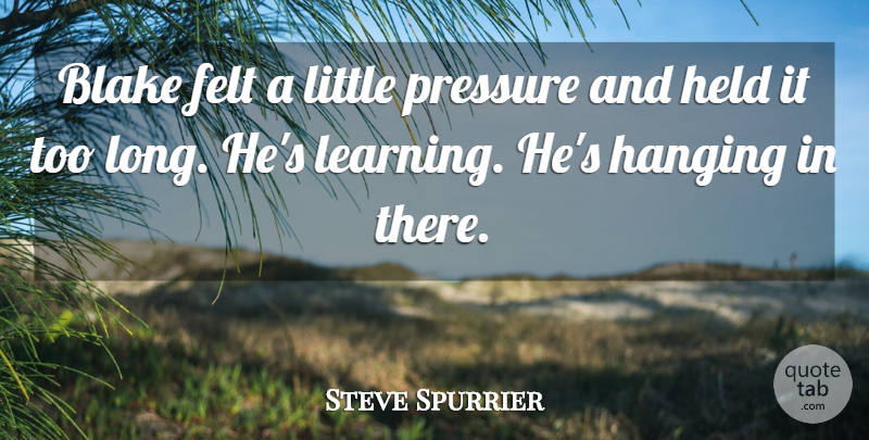 Steve Spurrier Quote About Blake, Felt, Hanging, Held, Learning: Blake Felt A Little Pressure...