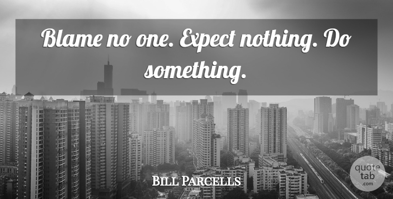 Bill Parcells Quote About Blame, Expect Nothing: Blame No One Expect Nothing...