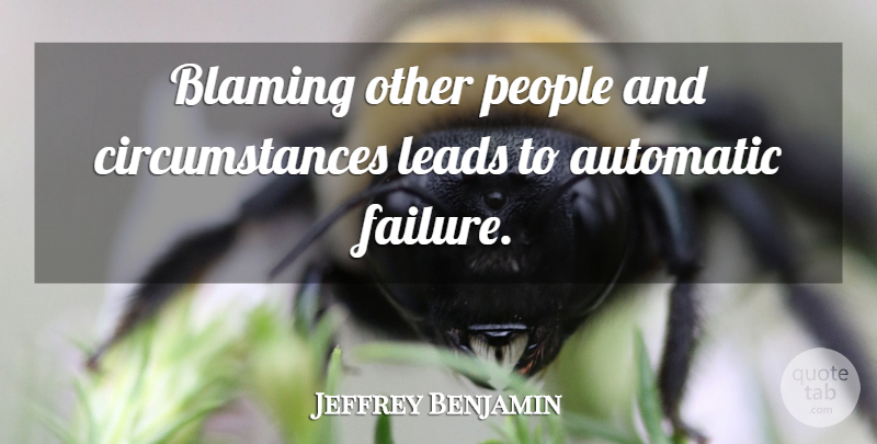 Jeffrey Benjamin Quote About Automatic, Blaming, Leads, People: Blaming Other People And Circumstances...