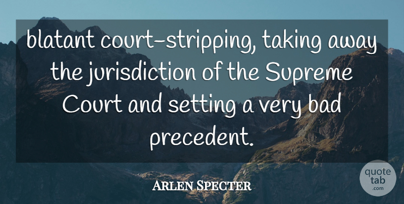 Arlen Specter Quote About Bad, Blatant, Court, Setting, Supreme: Blatant Court Stripping Taking Away...