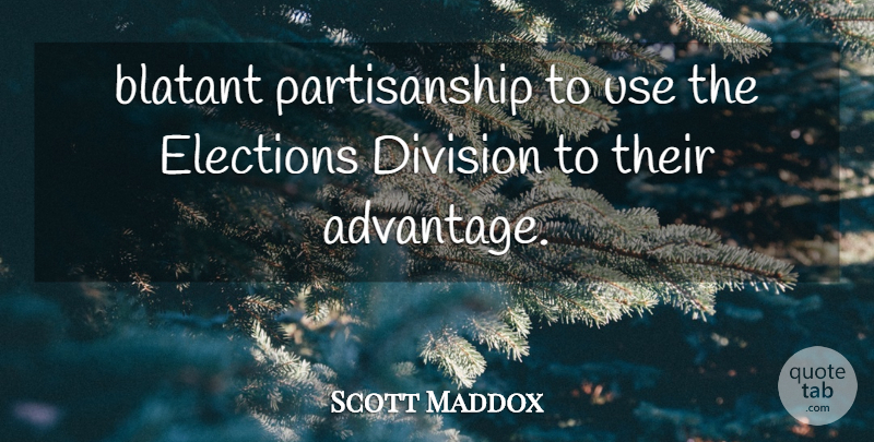 Scott Maddox Quote About Blatant, Division, Elections: Blatant Partisanship To Use The...