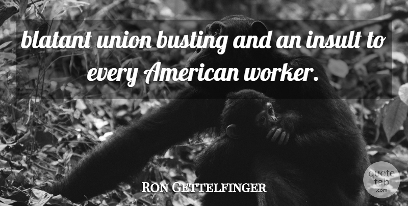 Ron Gettelfinger Quote About Blatant, Busting, Insult, Union: Blatant Union Busting And An...