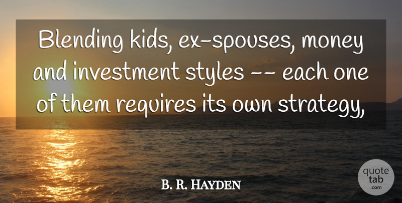 B. R. Hayden Quote About Blending, Investment, Money, Requires, Styles: Blending Kids Ex Spouses Money...