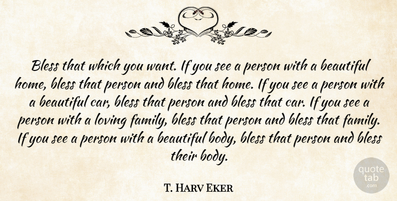 T. Harv Eker Quote About Beautiful, Home, Car: Bless That Which You Want...