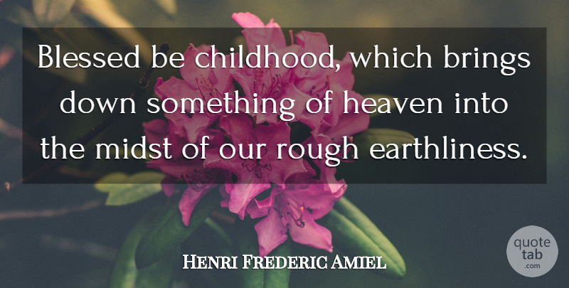Henri Frederic Amiel Quote About Children, Blessed, Childhood: Blessed Be Childhood Which Brings...