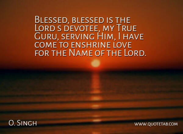 O. Singh Quote About Blessed, Lord, Love, Name, Serving: Blessed Blessed Is The Lord...