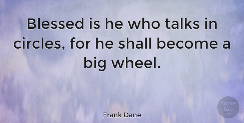 Frank Dane Quote About Blessed, Circles, Wheels: Blessed Is He Who Talks...
