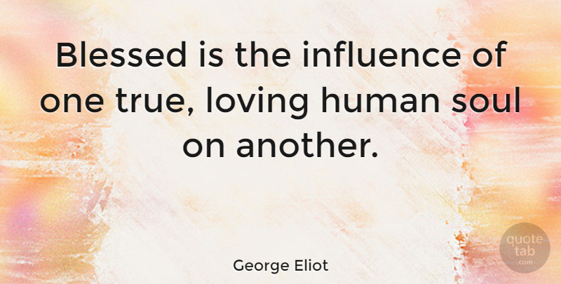 George Eliot Quote About Love, Inspirational, Friendship: Blessed Is The Influence Of...