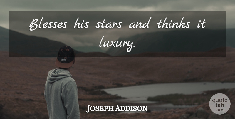 Joseph Addison Quote About Stars, Thinking, Luxury: Blesses His Stars And Thinks...