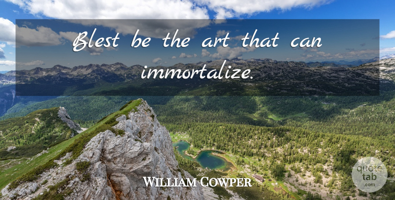 William Cowper Quote About Art, Immortality: Blest Be The Art That...