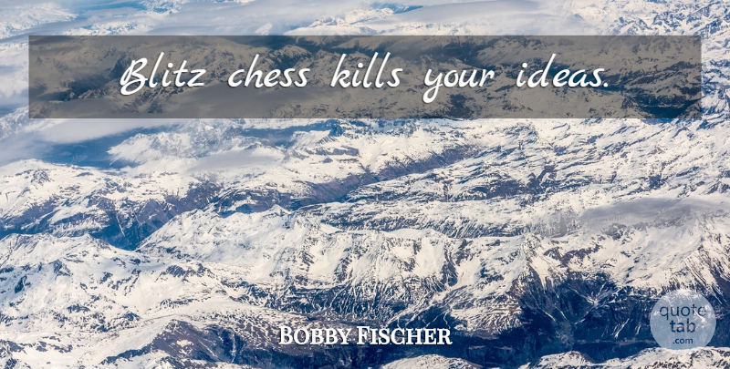 Bobby Fischer Quote About Ideas, Chess, Blitz: Blitz Chess Kills Your Ideas...