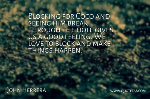 John Herrera Quote About Blocking, Break, Gives, Good, Hole: Blocking For Coco And Seeing...