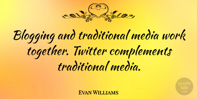Evan Williams Quote About Blogging, Twitter, Work: Blogging And Traditional Media Work...