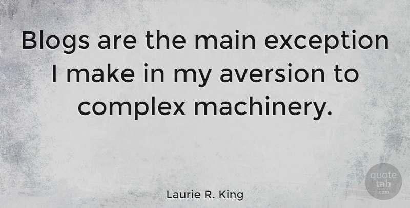 Laurie R. King Quote About Aversion, Machinery, Exception: Blogs Are The Main Exception...