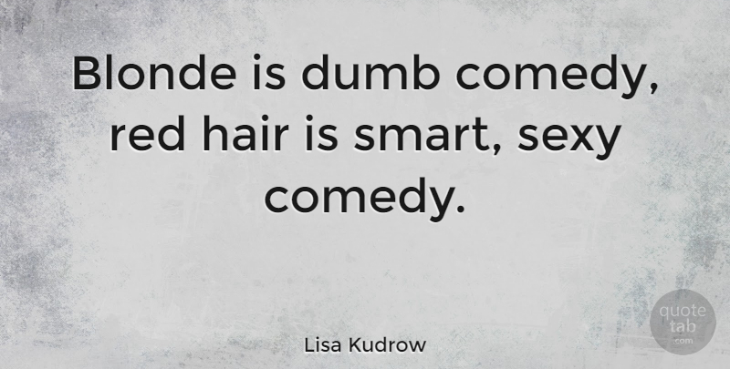 Lisa Kudrow Quote About Sexy, Smart, Hair: Blonde Is Dumb Comedy Red...