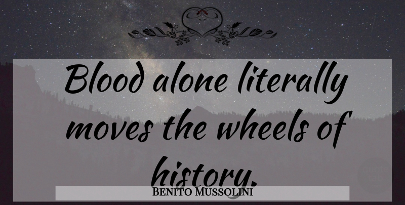 Benito Mussolini Quote About Moving, Blood, Wheels: Blood Alone Literally Moves The...