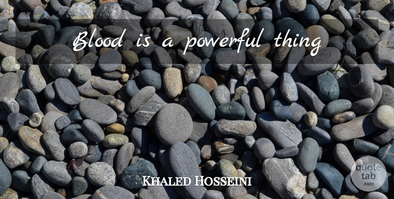 Khaled Hosseini Quote About Powerful, Blood: Blood Is A Powerful Thing...