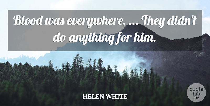 Helen White Quote About Blood: Blood Was Everywhere They Didnt...