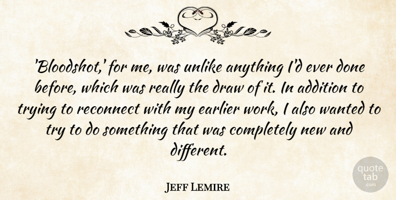 Jeff Lemire Quote About Earlier, Reconnect, Trying, Unlike, Work: Bloodshot For Me Was Unlike...