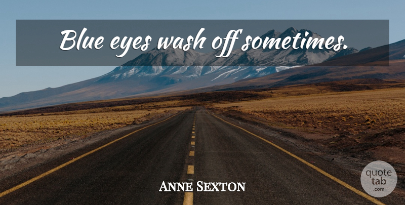 Anne Sexton Quote About Eye, Blue, Blue Eyes: Blue Eyes Wash Off Sometimes...