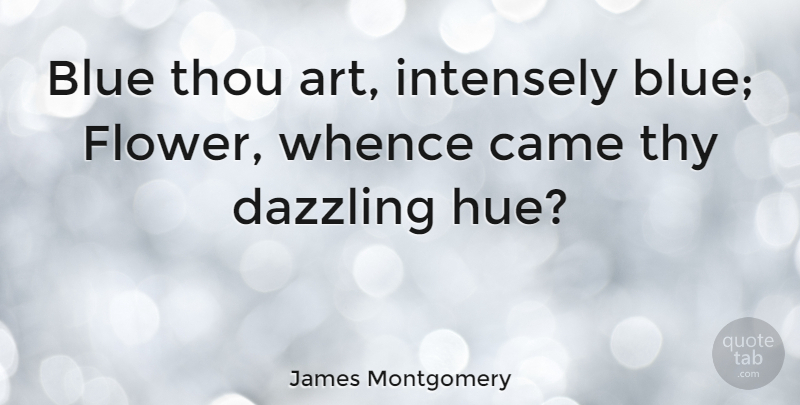 James Montgomery Quote About Art, Flower, Blue: Blue Thou Art Intensely Blue...