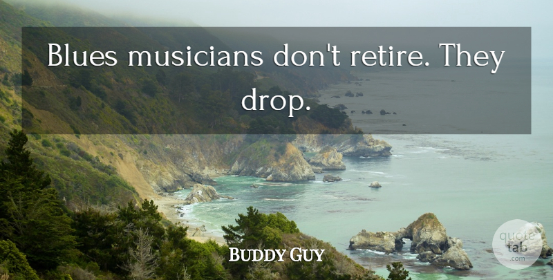 Buddy Guy Quote About Musician, Retiring, Blues Music: Blues Musicians Dont Retire They...